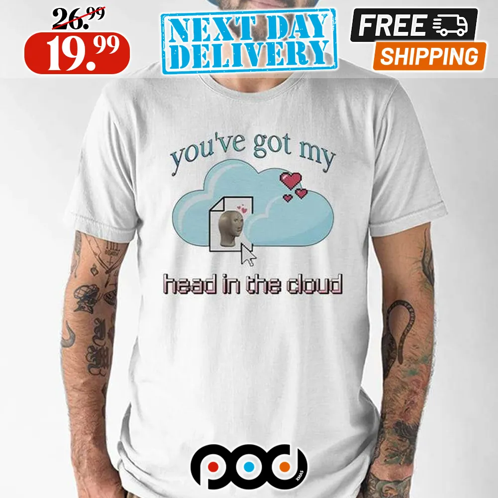 You’ve Got My Head In The Cloud Shirt