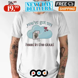 You’ve Got My Head In The Cloud Shirt