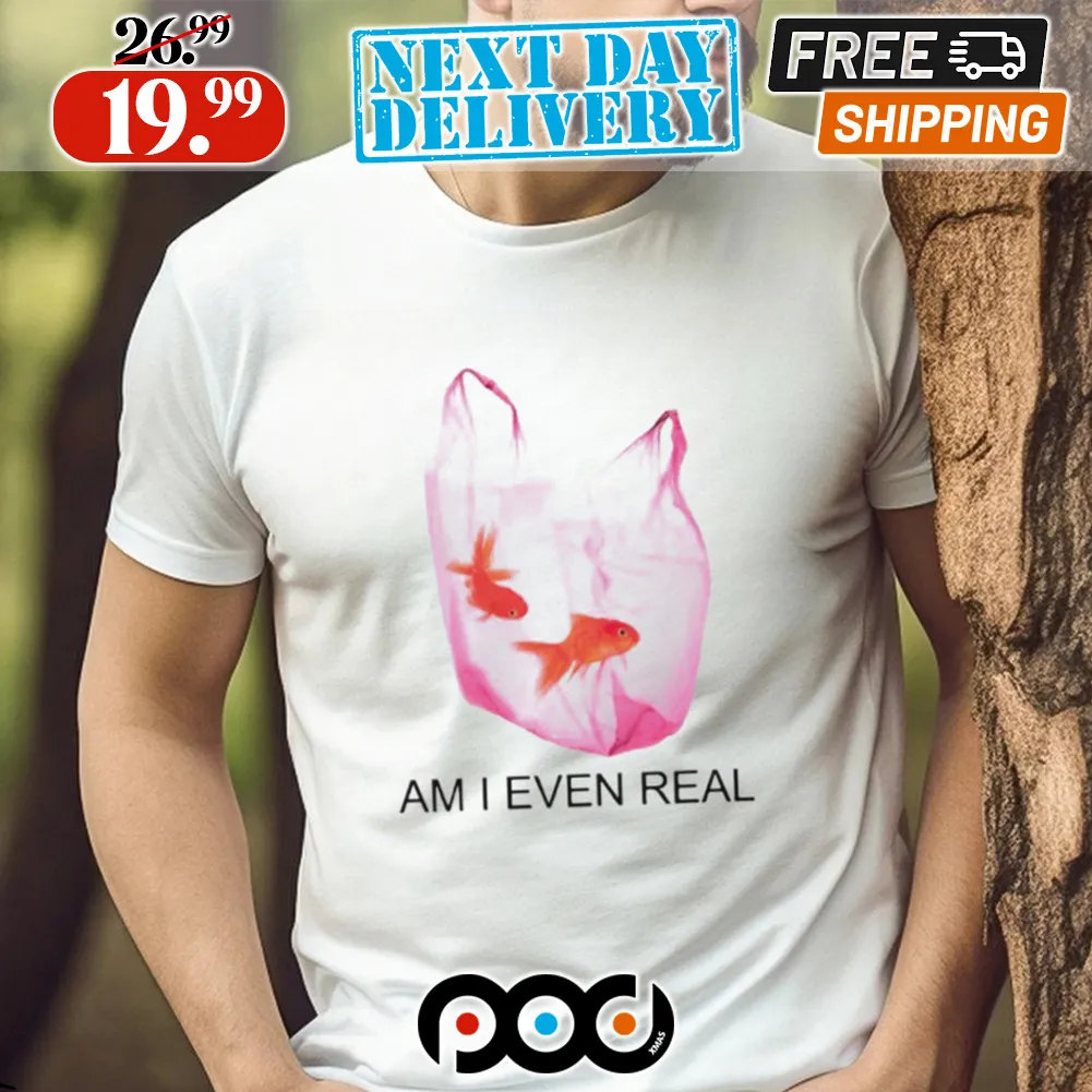 Am I Even Real Fishes In Plastic Bag Shirt