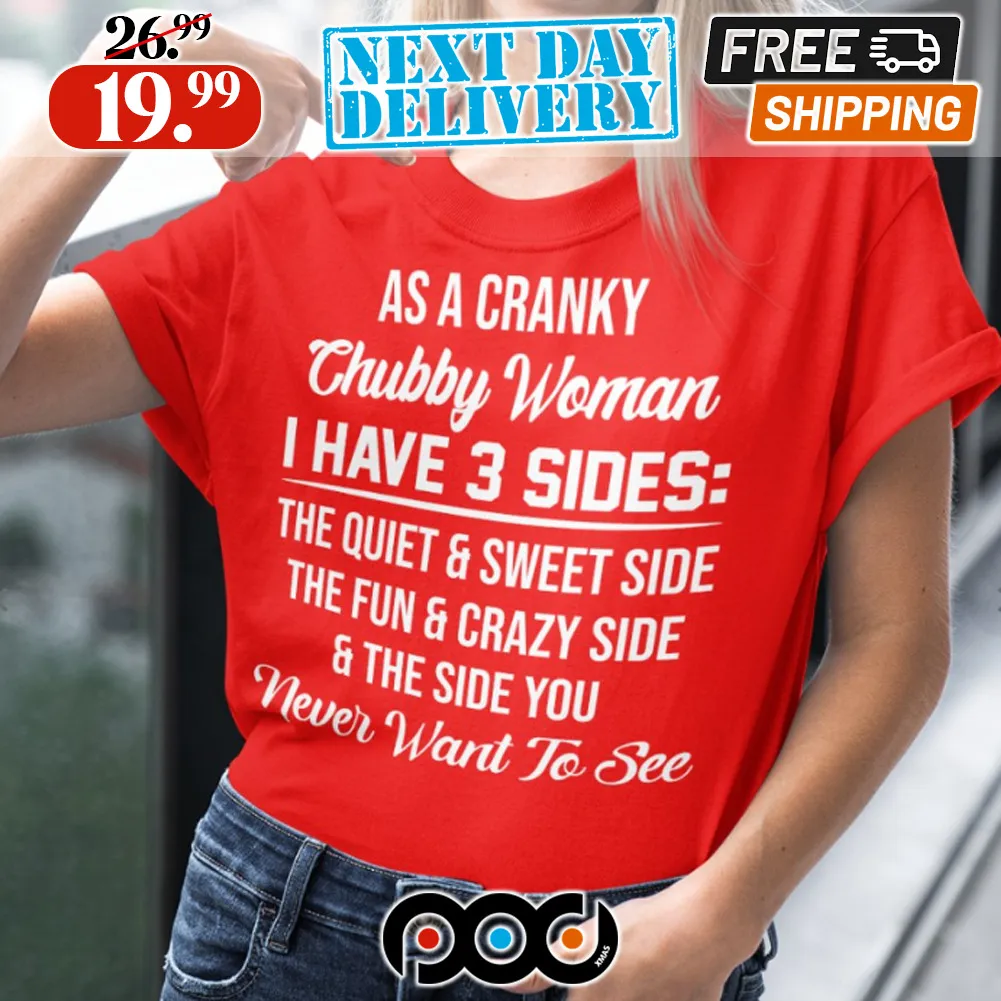 As A Cranky Chubby Woman I Have 3 Sides Quiet Sweet Fun Crazy Shirt