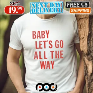 Baby Let’s Go All The Way Shirt
