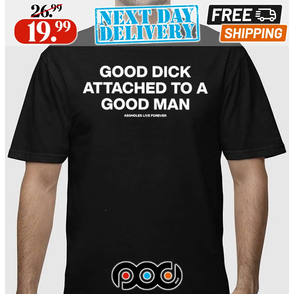 Good Dick Attached To A Good Man Shirt