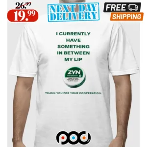I Currently Have Something In Between My Lip Zyn Thank You For Your Cooperation Shirt