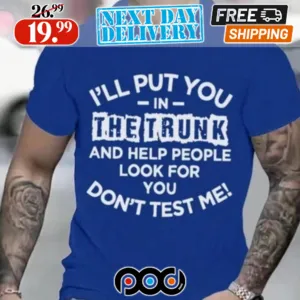 I'll Put You In The Trunk And Help People Look For Don't Test Me Shirt