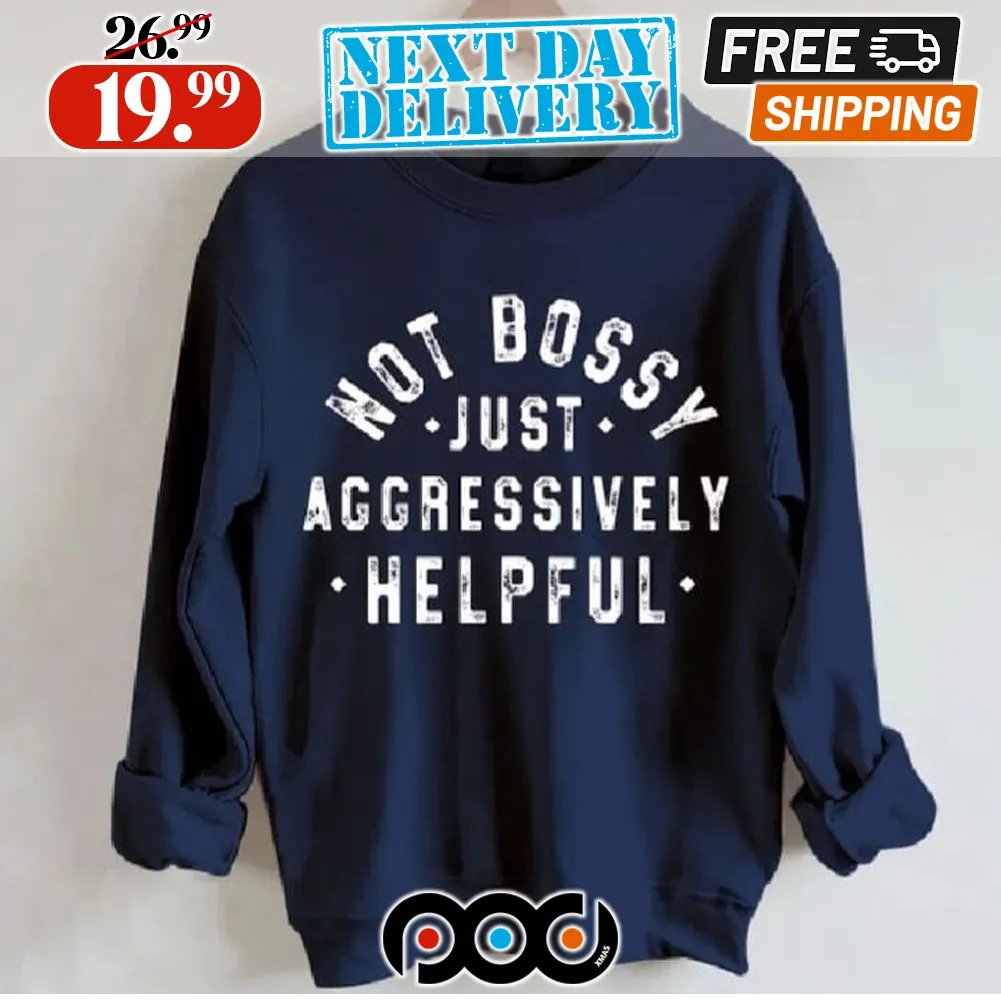 Not Bossy Just Aggressively Helpful Shirt
