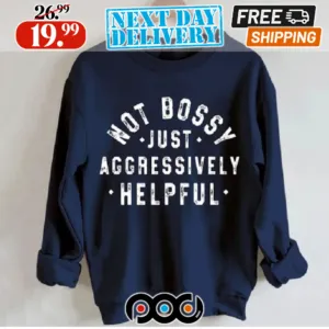 Not Bossy Just Aggressively Helpful Shirt