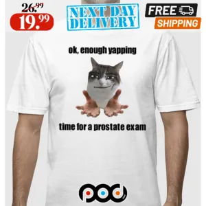 Ok Enough Yapping Time For A Prostate Exam Shirt