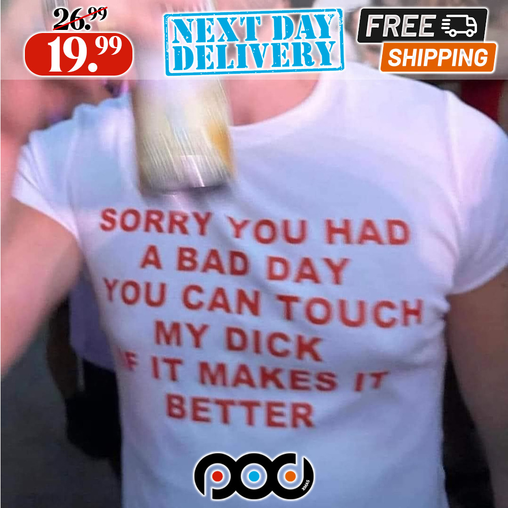 Custom Xmas Gift - Sorry You Had A Bad Day You Can Touch My Dick If It  Makes It Better Shirt