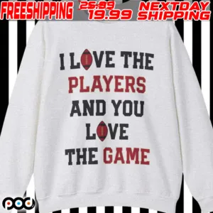 I Love The Players And You Love The Game Shirt
