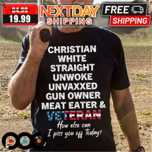 Christian White Straight Unwoke Unvaxxed Gun Owner Meat Eater And Veteran How Else Can I Piss You Off Today American Flag Shirt