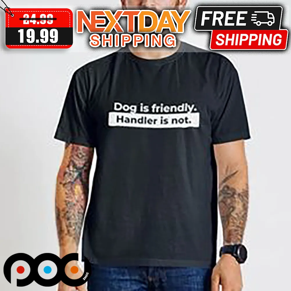 Dog Is Friendly Handler Is Not Shirt