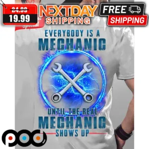 Everybody Is A Mechanic Until The Real Mechanic Shows Up Shirt