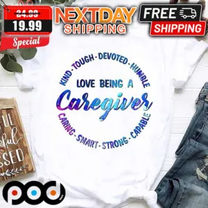 Love being A Caregiver Kind Tough Devoted Humble Caring Smart Strong Capable Shirt
