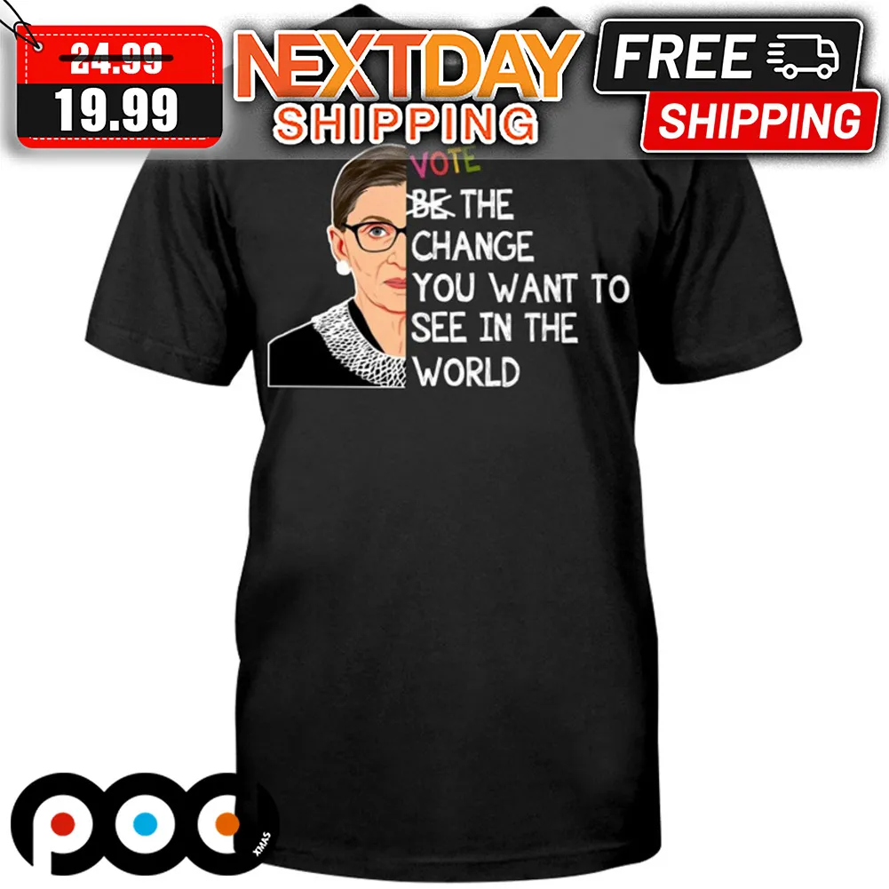 Notorious RBG Wote The Change You Want To See In The World Shirt
