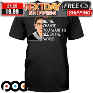 Notorious RBG Wote The Change You Want To See In The World Shirt