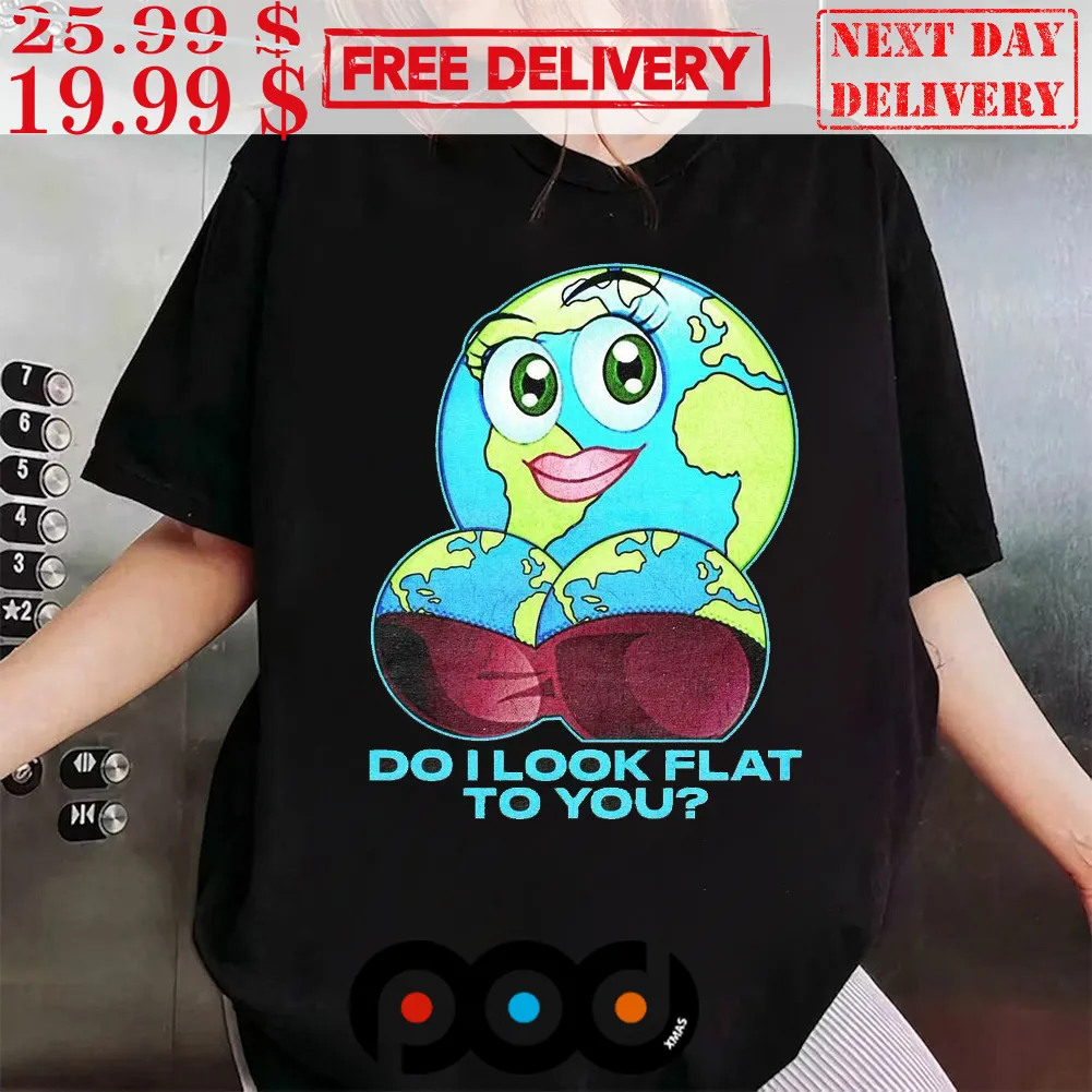That Go Hard Do I Look Flat To You Shirt