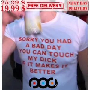 Sorry You Had A Bad Day You Can Touch My Dick Fit Makes It Better Shirt