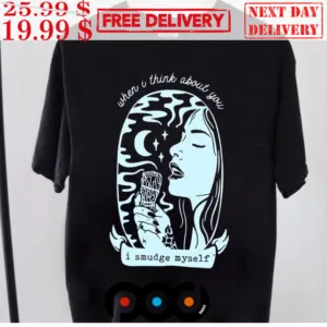 When I Think About You I Smudge Myself Shirt
