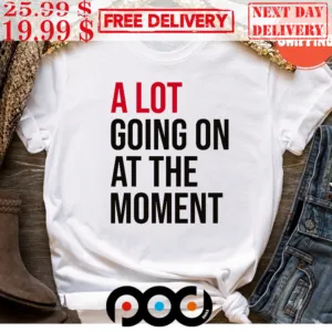 A Lot Going On At The Moment Shirt_
