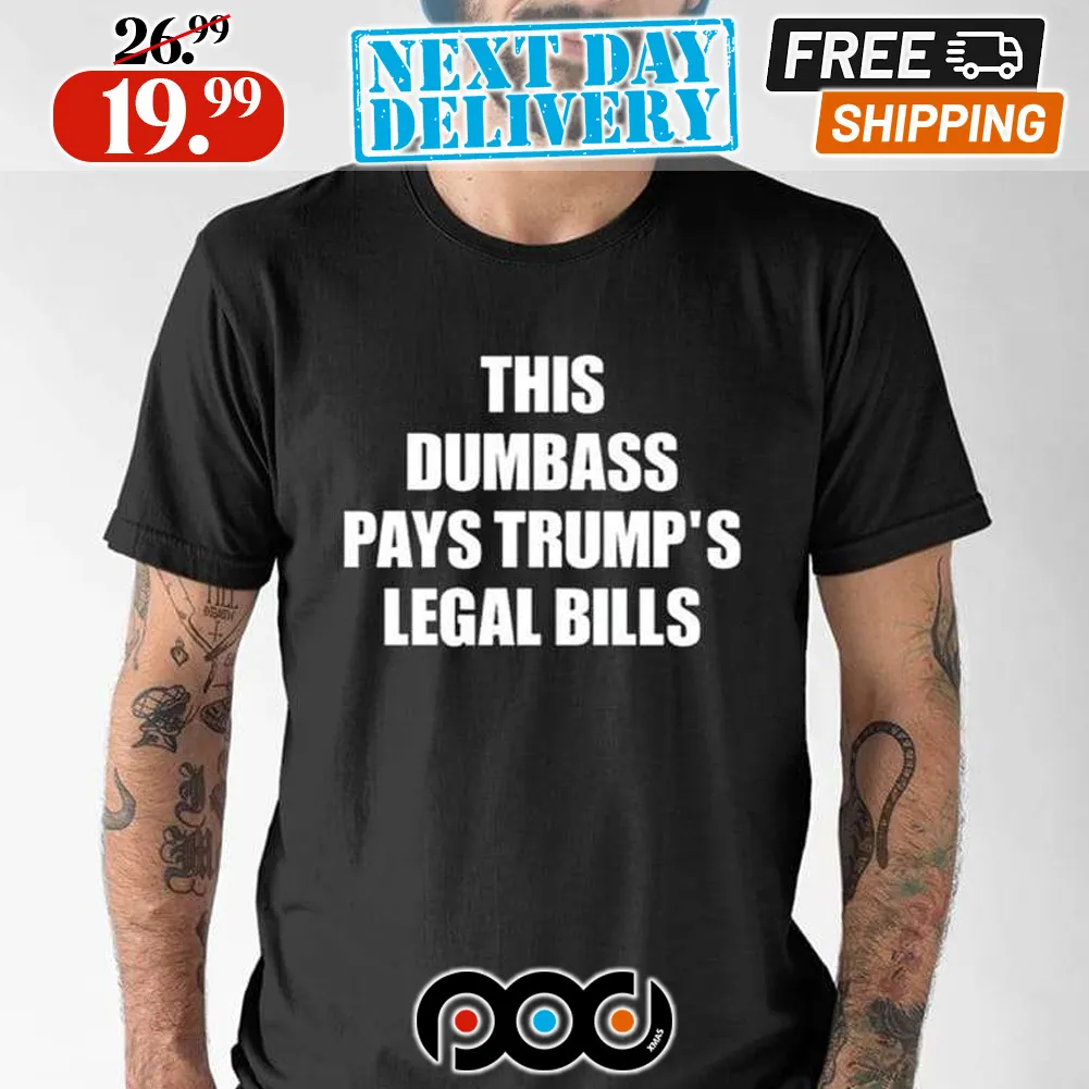 This Dumbass Pays Trump’s Legal Bills Shirt