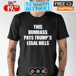 This Dumbass Pays Trump’s Legal Bills Shirt