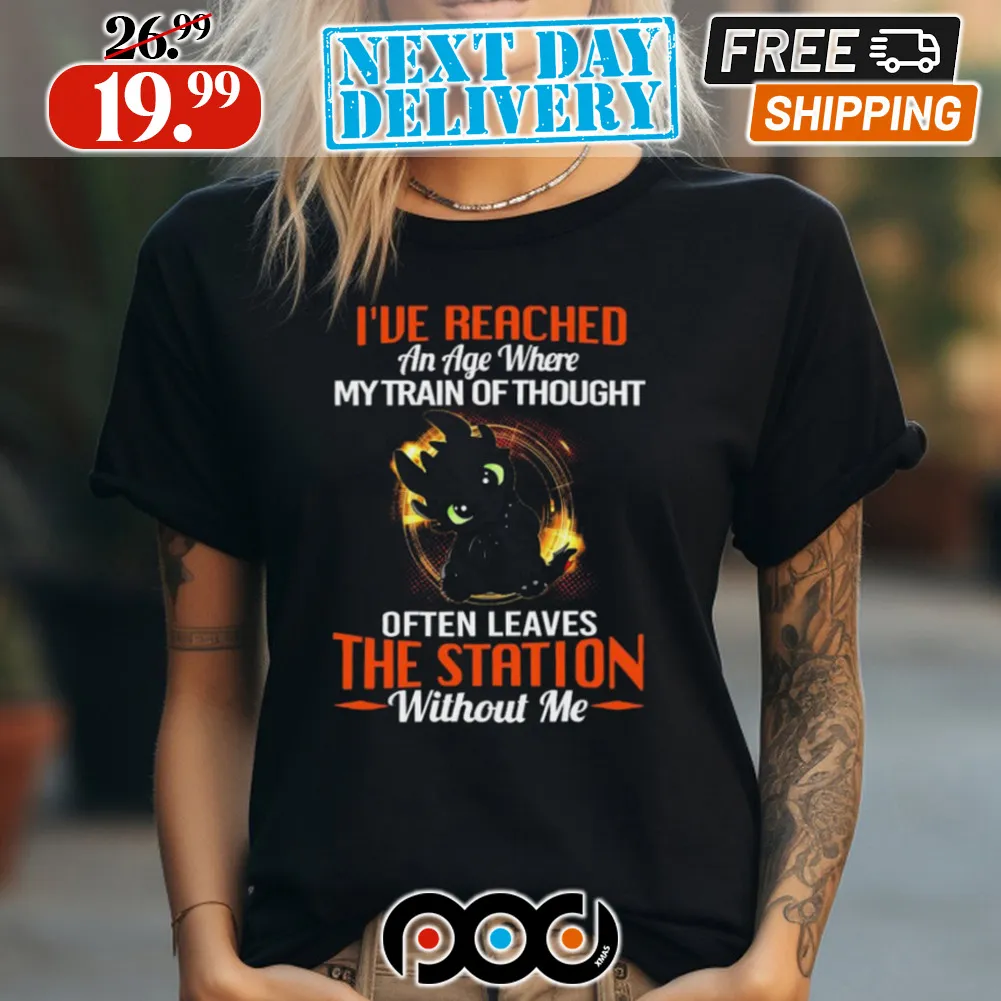 Toothless I’ve Reached An Age Where My Train Of Thought Often Leaves The Station Without Me Shirt