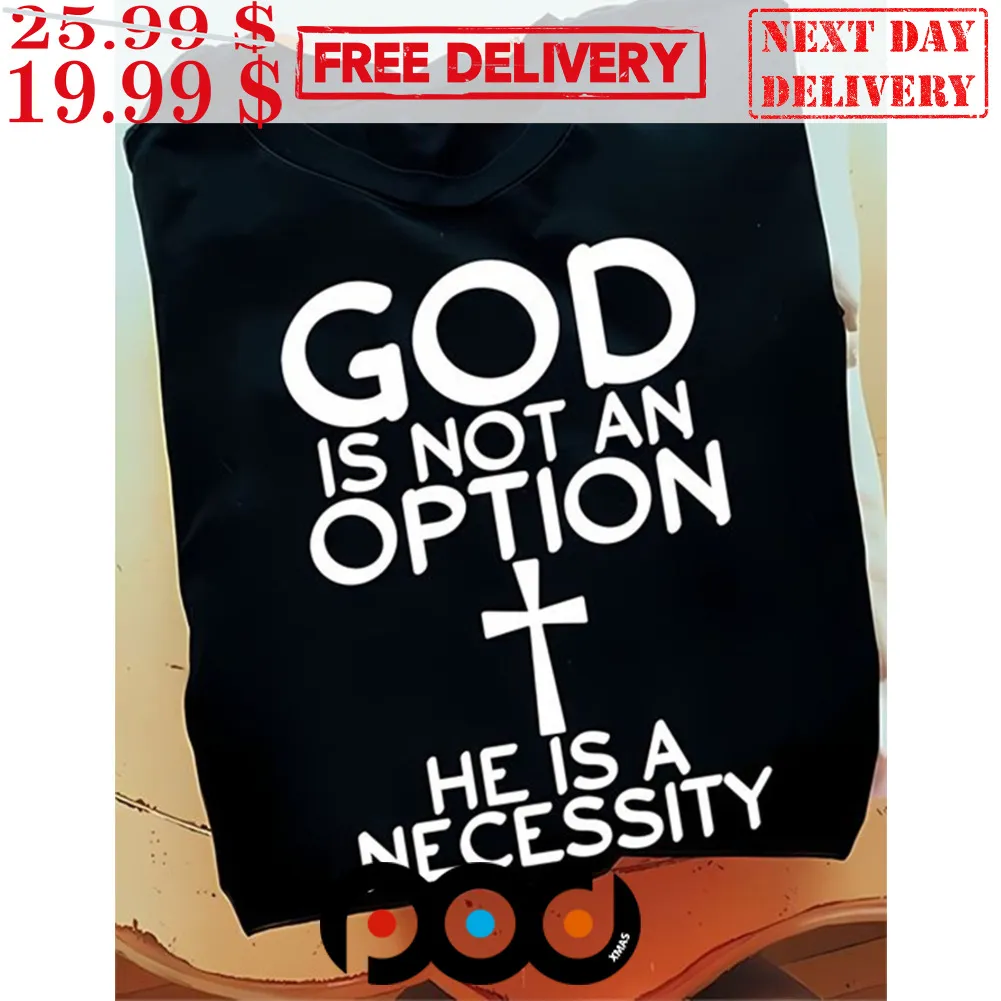 God Is Not An Option He Is A Necessity Shirt