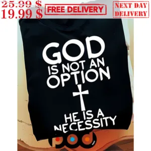 God Is Not An Option He Is A Necessity Shirt
