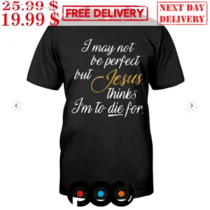 I May Not Be Perfect But Jesus Thinks I'm To Die For Shirt