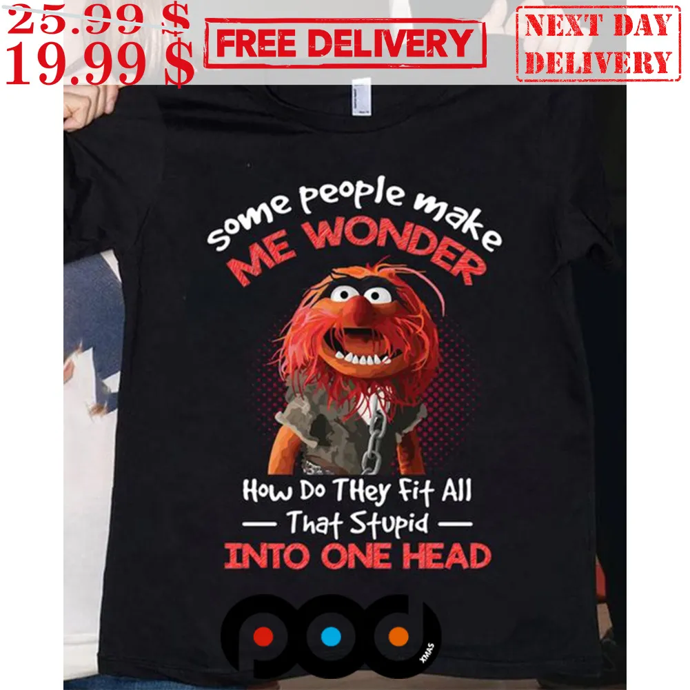 Muppet Animal Some People Make Me Wonder How Do They Fit All That Stupid Into One Head Shirt