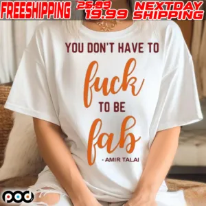 You Don't Have To Fuck To Be Fab Amir Talai 2024 Shirt