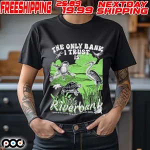 Birds The Only Bank I Trust Is The Riverbank Shirt