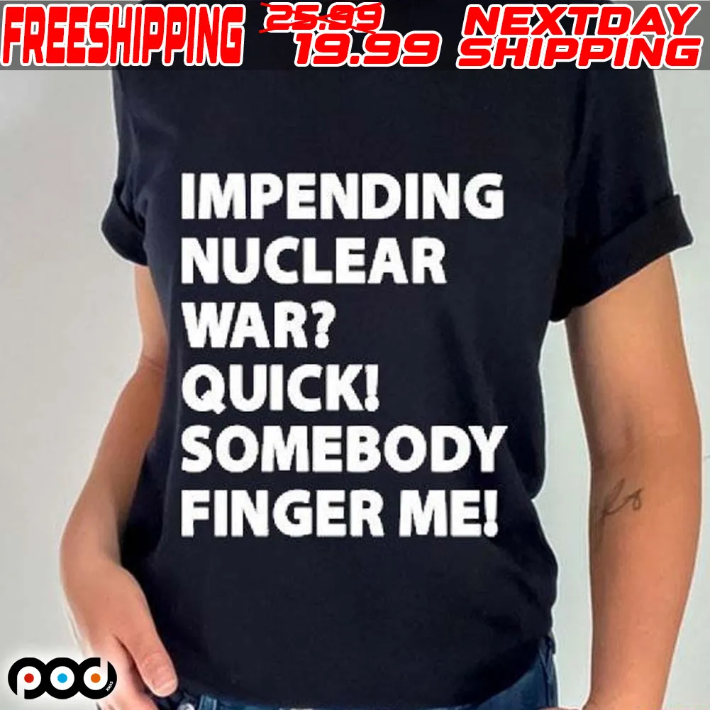 Impending Nuclear War Quick Somebody Finger Me 2024 Shirt