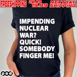 Impending Nuclear War Quick Somebody Finger Me 2024 Shirt
