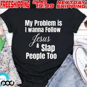 My Problem Is I Wanna Follow Jesus & Slap People Too Shirt