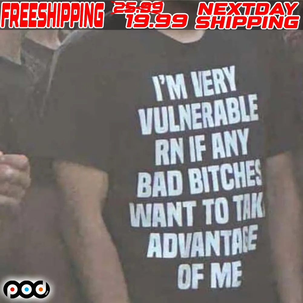 I'm Very Vulnerable Rn If Any Bad Bitches Want To Tak Advantage Of Me Shirt