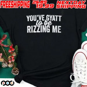 You've Gyatt To Be Rizzing Me Shirt