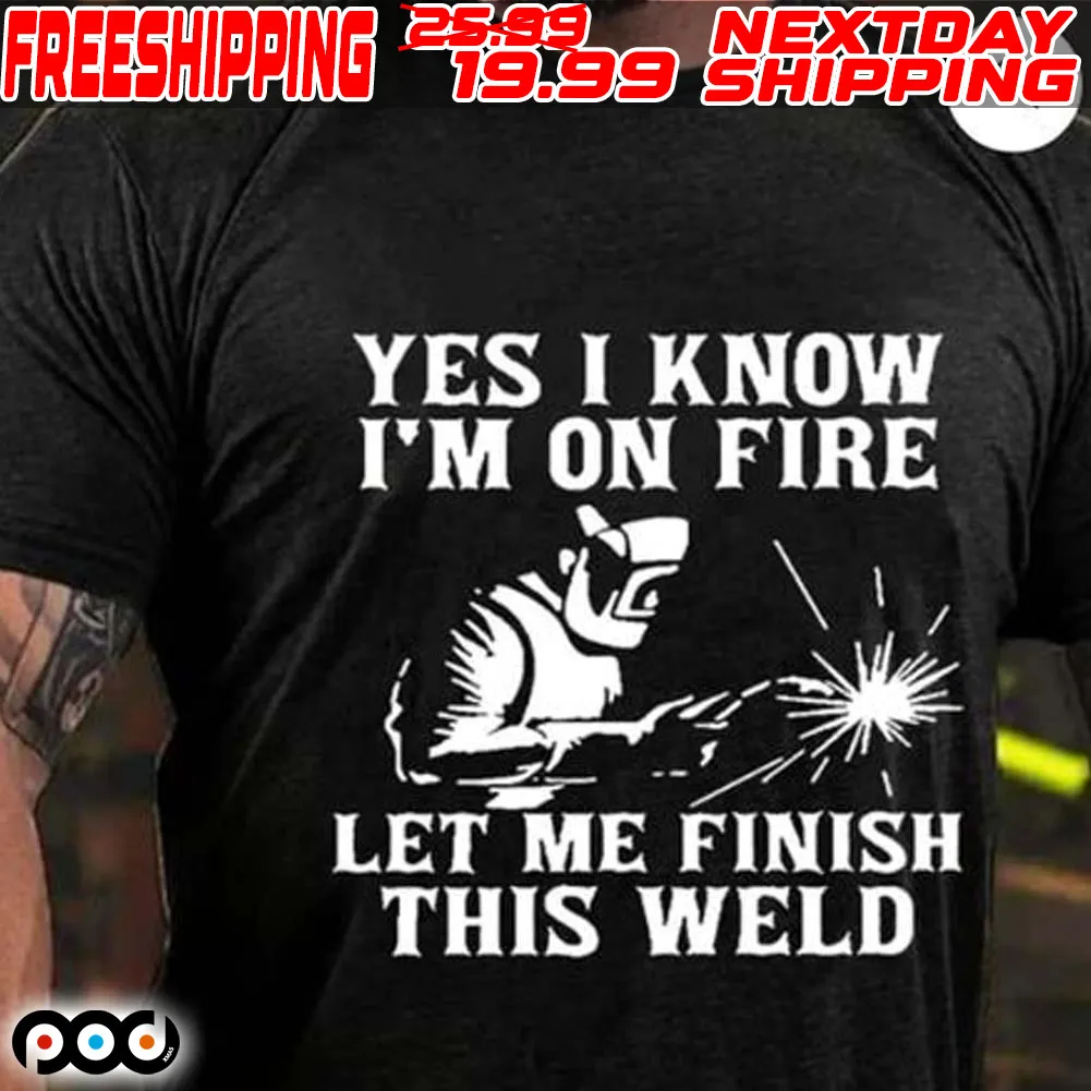 Yes I Know I’m On Fire Let Me Finish This Weld Shirt