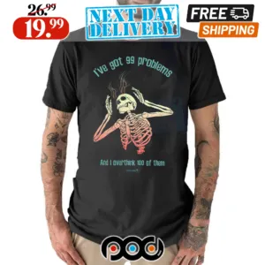 Skeleton I've Got 99 Problems And I Overthink 100 Of Them Skull Shirt