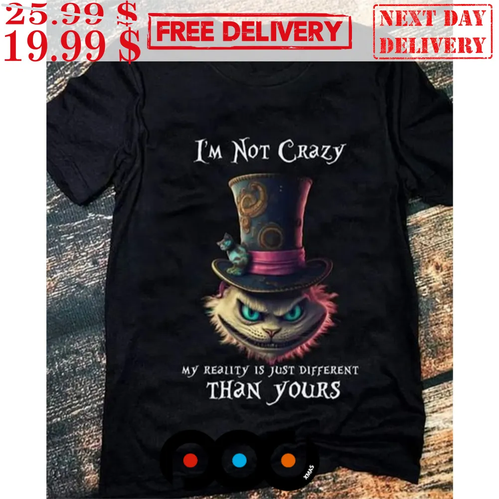 Cheshire Cat I'm Not Crazy My Reality Is Just Different Than Yours Shirt
