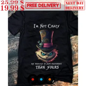 Cheshire Cat I'm Not Crazy My Reality Is Just Different Than Yours Shirt