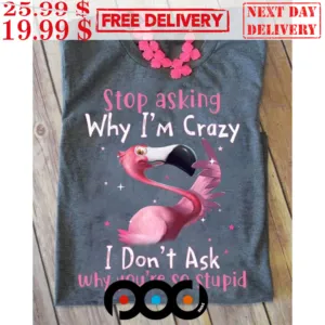 Flamingo Stop Asking Why I’m Crazy I Don’t Ask Why You’re So Stupid Shirt