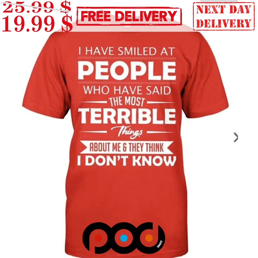 I Have Smiled At People Who Have Said The Most Terrible Things About Me & They Think I Don't Know Shirt
