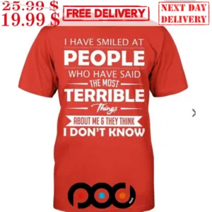 I Have Smiled At People Who Have Said The Most Terrible Things About Me & They Think I Don't Know Shirt