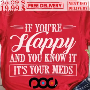 If You're Happy and You Know It It's the Meds Funny Shirt