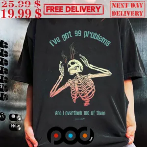 I've Got 99 Problems And I Overthink 100 Of Them Shirt