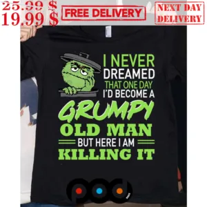 Oscar The Grouch I Never Dreamed That One Day I’d Become A Grumpy Old Man But Here I Am Killing 2024 Shirt