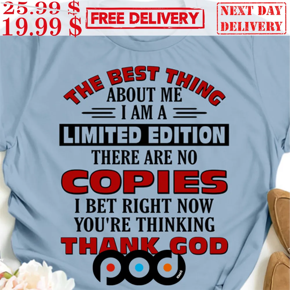 The Best Thing About Me I’m A Limited Edition There Are No Copies I Bet Right Now You’re Thinking Thank God Shirt