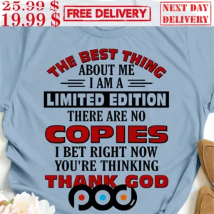 The Best Thing About Me I’m A Limited Edition There Are No Copies I Bet Right Now You’re Thinking Thank God Shirt