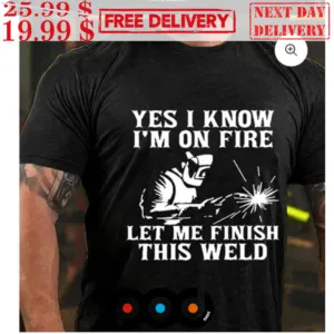 Yes I Know I’m On Fire Let Me Finish This Weld Shirt